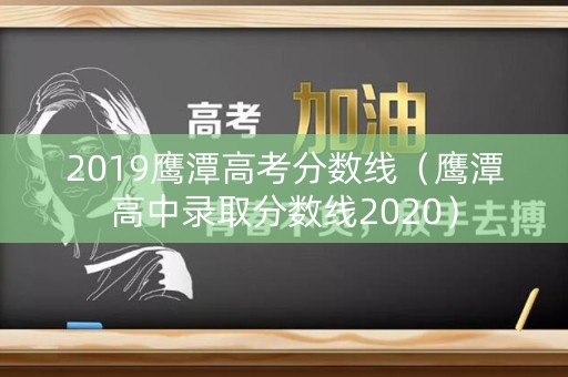 2019鹰潭高考分数线（鹰潭高中录取分数线2020）