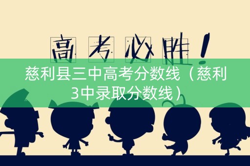 慈利县三中高考分数线（慈利3中录取分数线）