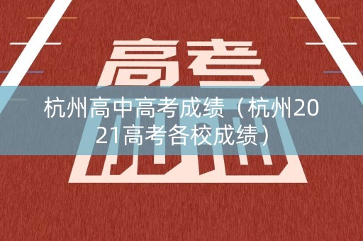 杭州高中高考成绩（杭州2021高考各校成绩）