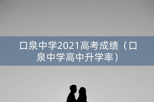 口泉中学2021高考成绩（口泉中学高中升学率）