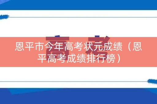 恩平市今年高考状元成绩（恩平高考成绩排行榜）