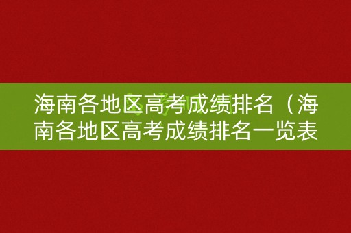海南各地区高考成绩排名（海南各地区高考成绩排名一览表）