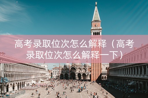 高考录取位次怎么解释（高考录取位次怎么解释一下）