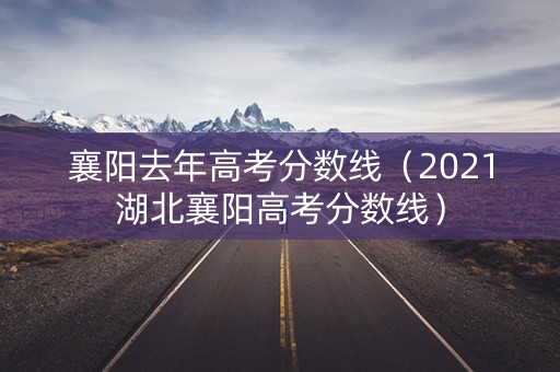 襄阳去年高考分数线（2021湖北襄阳高考分数线）