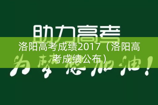 洛阳高考成绩2017（洛阳高考成绩公布）