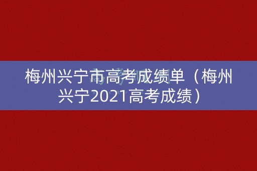 梅州兴宁市高考成绩单（梅州兴宁2021高考成绩）