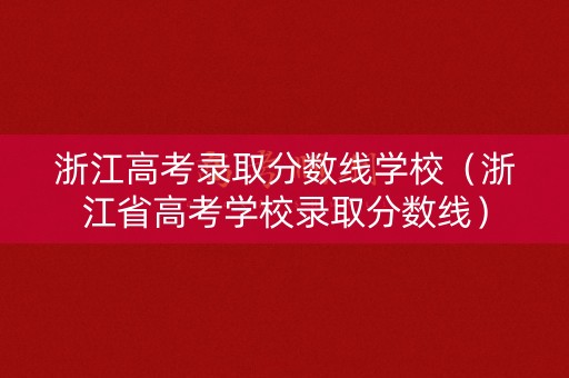 浙江高考录取分数线学校（浙江省高考学校录取分数线）