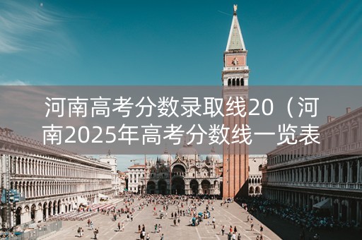 河南高考分数录取线20（河南2025年高考分数线一览表）