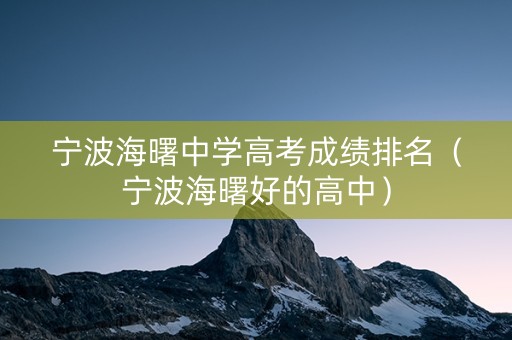 宁波海曙中学高考成绩排名（宁波海曙好的高中）
