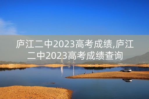 庐江二中2023高考成绩,庐江二中2023高考成绩查询