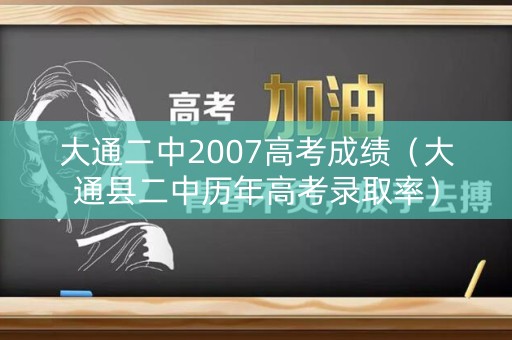 大通二中2007高考成绩（大通县二中历年高考录取率）