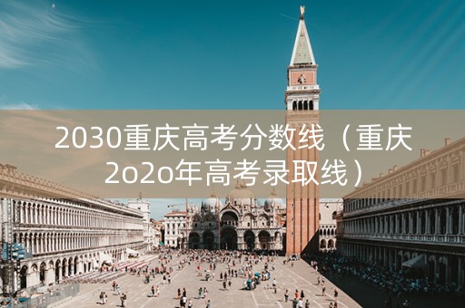 2030重庆高考分数线（重庆2o2o年高考录取线）