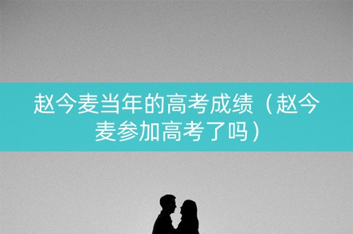 赵今麦当年的高考成绩（赵今麦参加高考了吗）