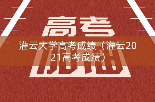 灌云大学高考成绩（灌云2021高考成绩）
