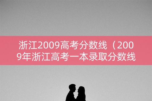 浙江2009高考分数线（2009年浙江高考一本录取分数线）