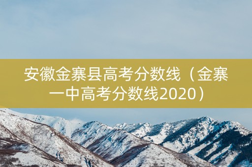 安徽金寨县高考分数线（金寨一中高考分数线2020）