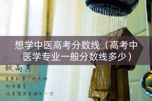 想学中医高考分数线（高考中医学专业一般分数线多少）