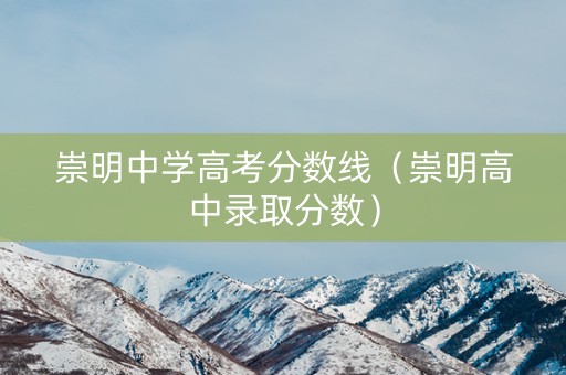 崇明中学高考分数线（崇明高中录取分数）