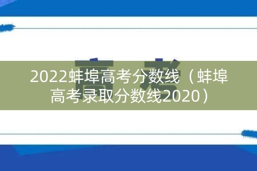 2022蚌埠高考分数线（蚌埠高考录取分数线2020）