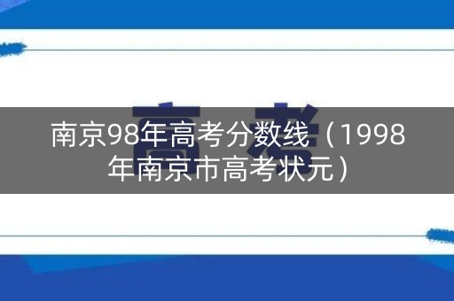 南京98年高考分数线（1998年南京市高考状元）