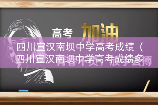 四川宣汉南坝中学高考成绩（四川宣汉南坝中学高考成绩多少）