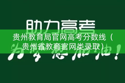 贵州教育局官网高考分数线（贵州省教育官网类录取）
