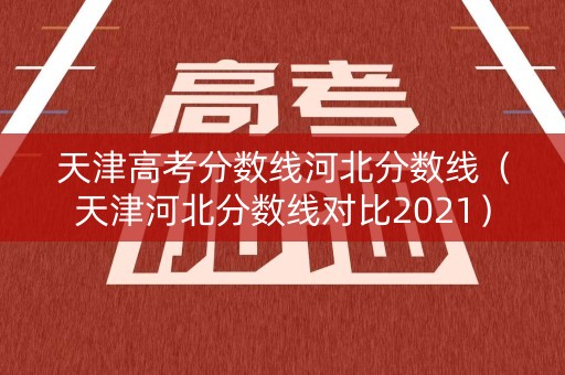 天津高考分数线河北分数线（天津河北分数线对比2021）