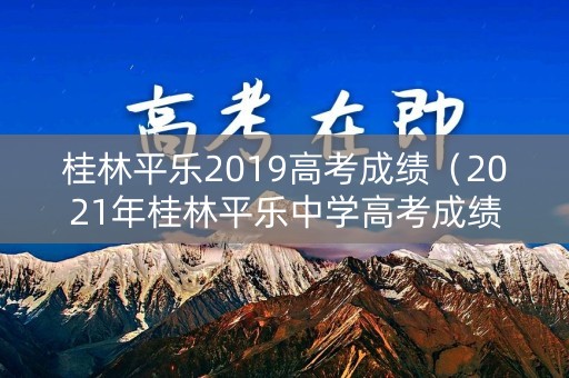 桂林平乐2019高考成绩（2021年桂林平乐中学高考成绩）