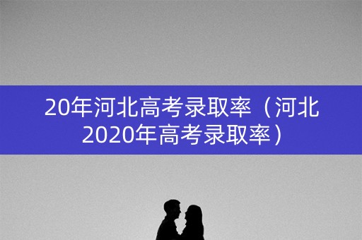 20年河北高考录取率（河北2020年高考录取率）