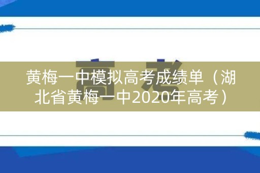 黄梅一中模拟高考成绩单（湖北省黄梅一中2020年高考）
