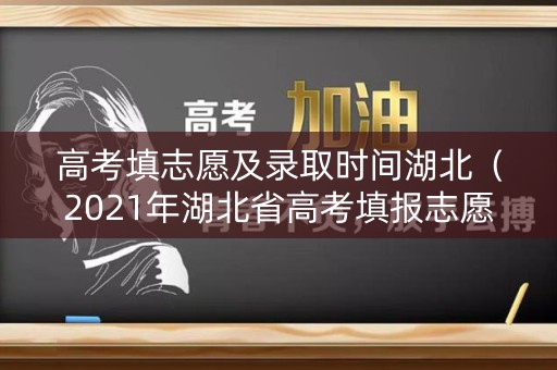 高考填志愿及录取时间湖北（2021年湖北省高考填报志愿时间起止）