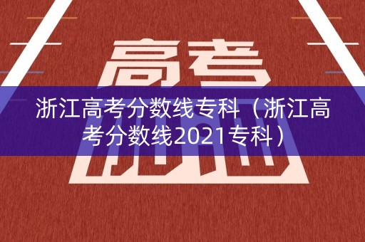 浙江高考分数线专科（浙江高考分数线2021专科）