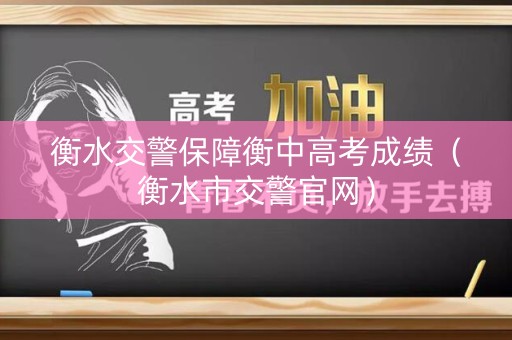 衡水交警保障衡中高考成绩（衡水市交警官网）