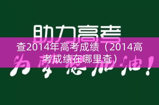 查2014年高考成绩（2014高考成绩在哪里查）