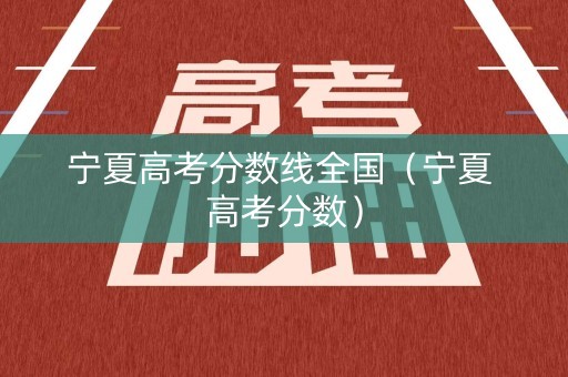 宁夏高考分数线全国（宁夏 高考分数）