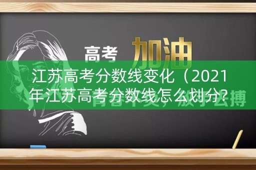 江苏高考分数线变化（2021年江苏高考分数线怎么划分?）
