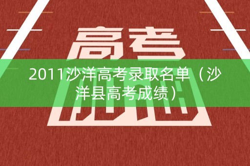 2011沙洋高考录取名单（沙洋县高考成绩）
