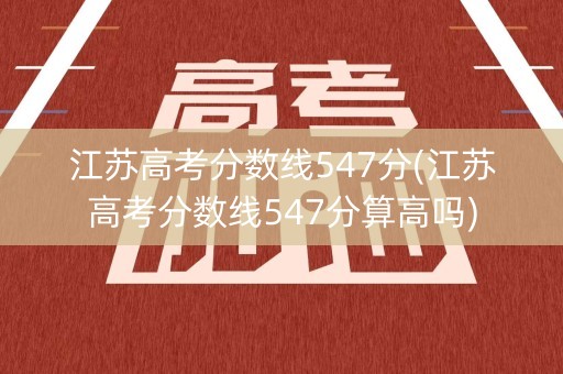 江苏高考分数线547分(江苏高考分数线547分算高吗)