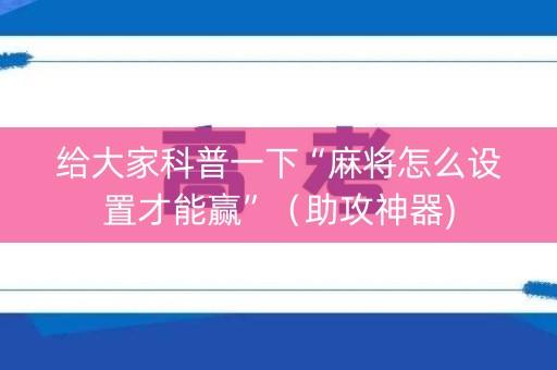 给大家科普一下“麻将怎么设置才能赢”（助攻神器)