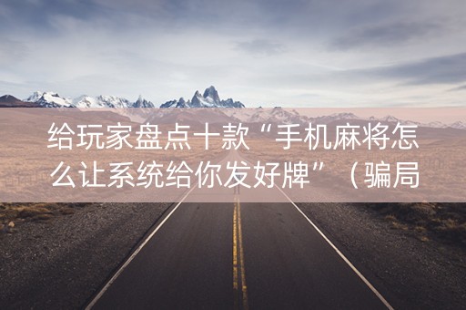 给玩家盘点十款“手机麻将怎么让系统给你发好牌”（骗局大揭秘)