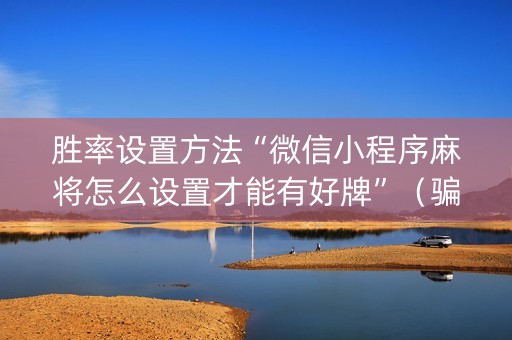 胜率设置方法“微信小程序麻将怎么设置才能有好牌”（骗局大揭秘)