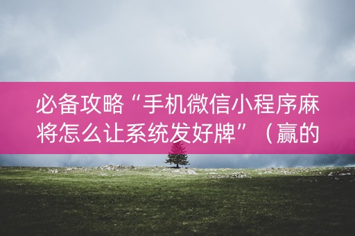 必备攻略“手机微信小程序麻将怎么让系统发好牌”（赢的技巧规律)