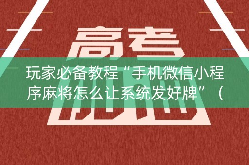 玩家必备教程“手机微信小程序麻将怎么让系统发好牌”（技巧和打好牌方法)
