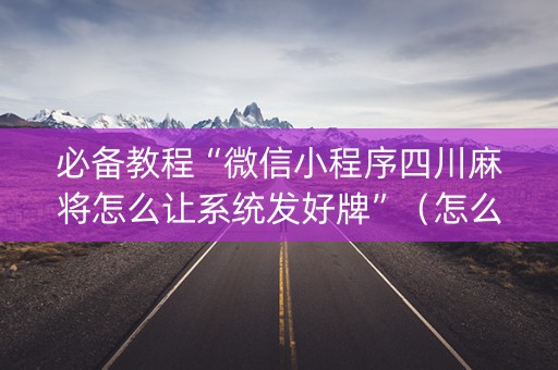 必备教程“微信小程序四川麻将怎么让系统发好牌”（怎么才会赢)
