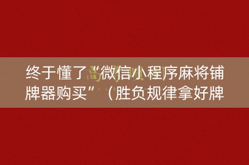 终于懂了“微信小程序麻将铺牌器购买”（胜负规律拿好牌)