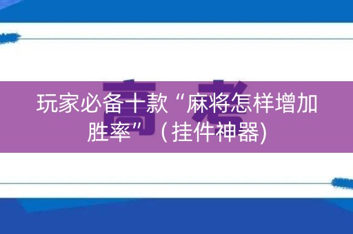 玩家必备十款“麻将怎样增加胜率”（挂件神器)