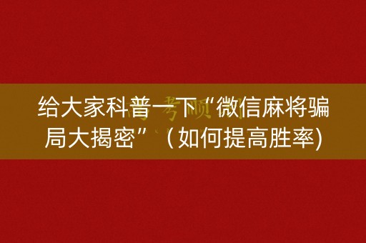 给大家科普一下“微信麻将骗局大揭密”（如何提高胜率)