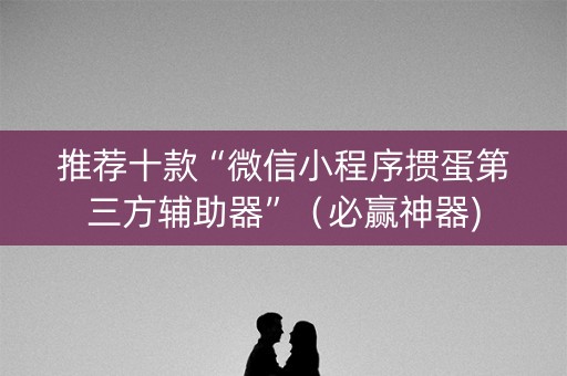 推荐十款“微信小程序掼蛋第三方辅助器”（必赢神器)