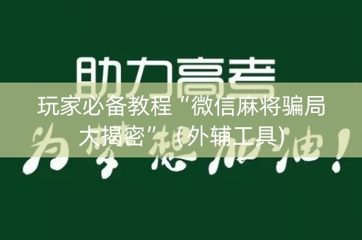 玩家必备教程“微信麻将骗局大揭密”（外辅工具)