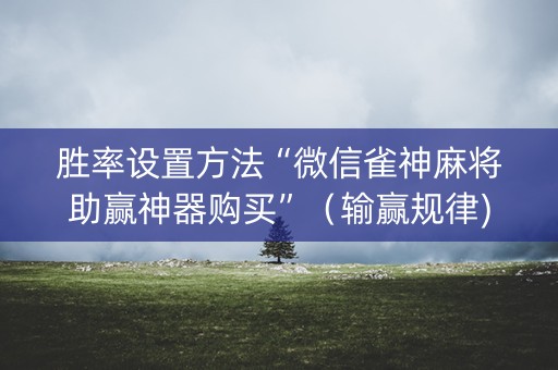 胜率设置方法“微信雀神麻将助赢神器购买”（输赢规律)